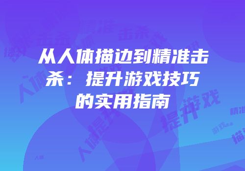 从人体描边到精准击杀：提升游戏技巧的实用指南