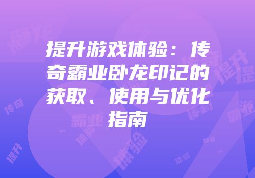 提升游戏体验：传奇霸业卧龙印记的获取、使用与优化指南