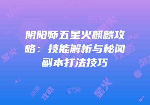 阴阳师五星火麒麟攻略：技能解析与秘闻副本打法技巧