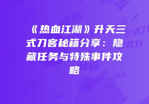 《热血江湖》升天三式刀客秘籍分享：隐藏任务与特殊事件攻略