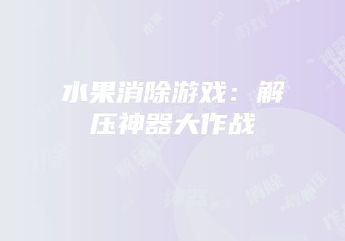水果消除游戏：解压神器大作战