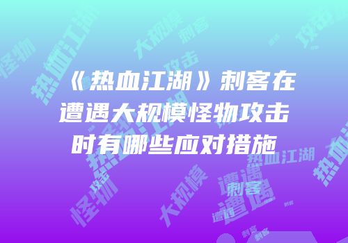 《热血江湖》刺客在遭遇大规模怪物攻击时有哪些应对措施