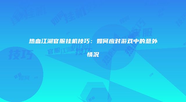 热血江湖官服挂机技巧：如何应对游戏中的意外情况