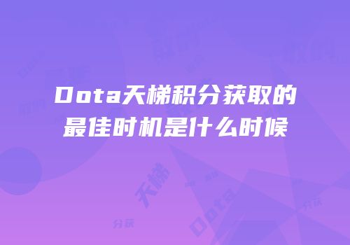 Dota天梯积分获取的最佳时机是什么时候