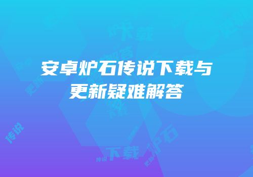 安卓炉石传说下载与更新疑难解答