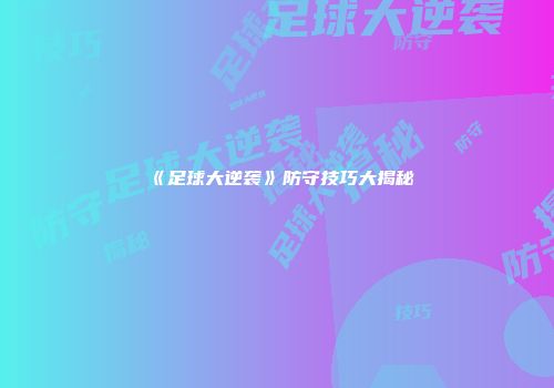 《足球大逆袭》防守技巧大揭秘