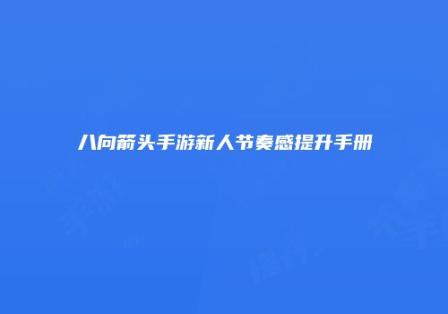 八向箭头手游新人节奏感提升手册