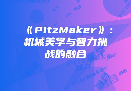 《PitzMaker》：机械美学与智力挑战的融合