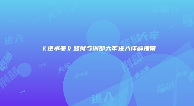 《逆水寒》监狱与刑部大牢进入详解指南