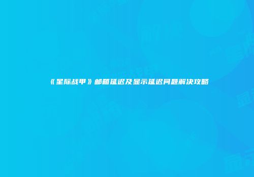 《星际战甲》邮箱延迟及显示延迟问题解决攻略
