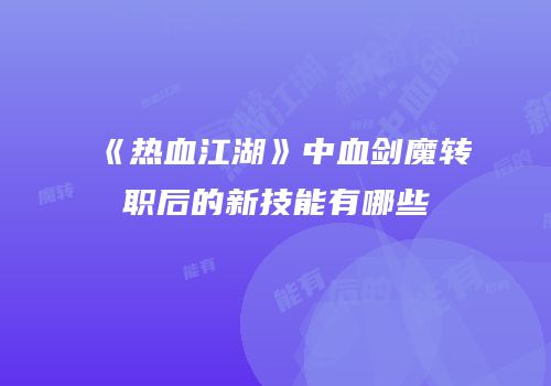 《热血江湖》中血剑魔转职后的新技能有哪些