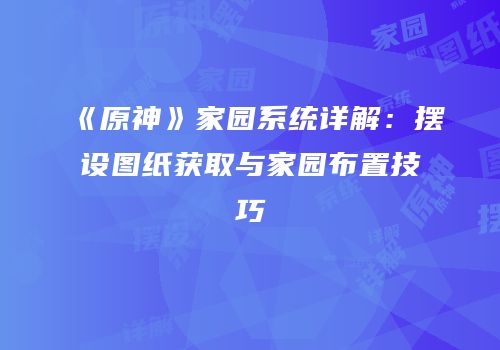 《原神》家园系统详解：摆设图纸获取与家园布置技巧