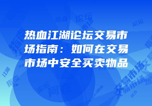热血江湖论坛交易市场指南：如何在交易市场中安全买卖物品
