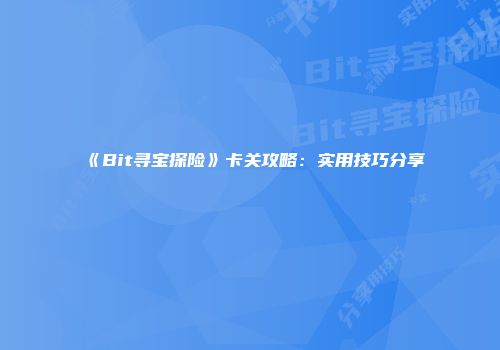 《Bit寻宝探险》卡关攻略：实用技巧分享