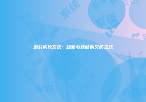 游戏成长系统：经验与技能的交织之旅
