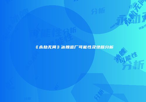 《永劫无间》冰魄返厂可能性及绝版分析