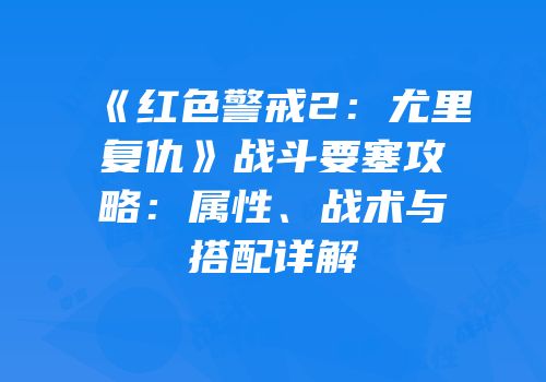 《红色警戒2：尤里复仇》战斗要塞攻略：属性、战术与搭配详解