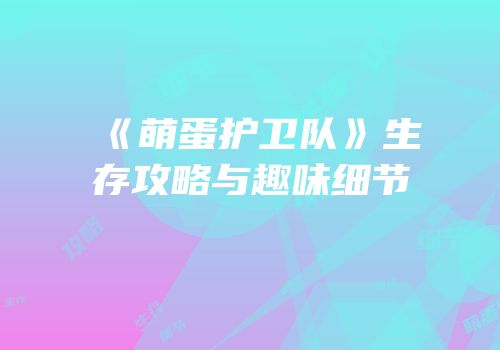 《萌蛋护卫队》生存攻略与趣味细节