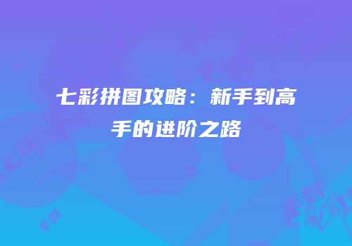 七彩拼图攻略：新手到高手的进阶之路