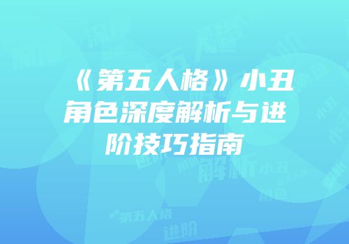 《第五人格》小丑角色深度解析与进阶技巧指南