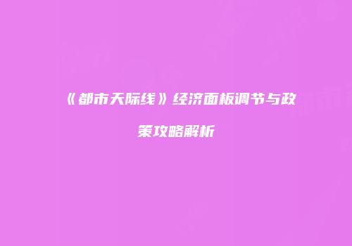 《都市天际线》经济面板调节与政策攻略解析