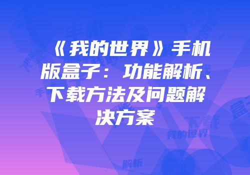 《我的世界》手机版盒子：功能解析、下载方法及问题解决方案