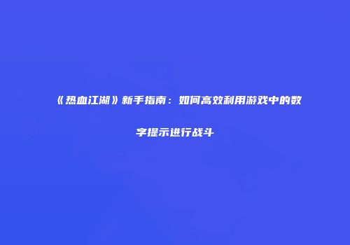 《热血江湖》新手指南：如何高效利用游戏中的数字提示进行战斗