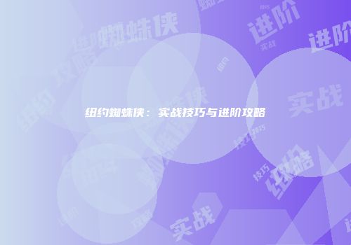 纽约蜘蛛侠：实战技巧与进阶攻略