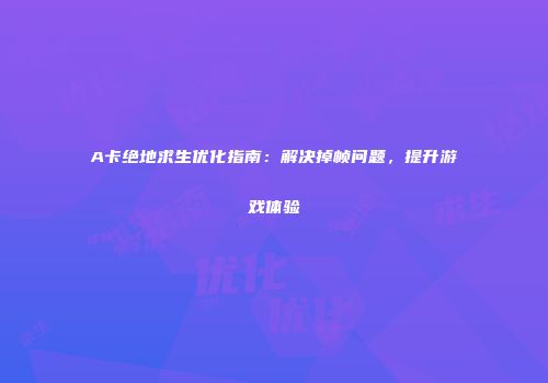 A卡绝地求生优化指南：解决掉帧问题，提升游戏体验