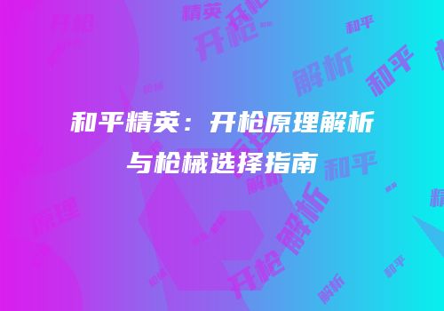 和平精英：开枪原理解析与枪械选择指南