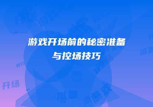 游戏开场前的秘密准备与控场技巧