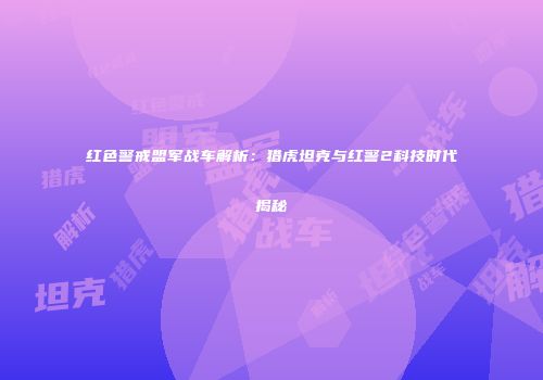 红色警戒盟军战车解析：猎虎坦克与红警2科技时代揭秘