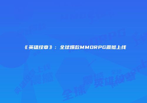 《英雄纹章》：全球爆款MMORPG震撼上线
