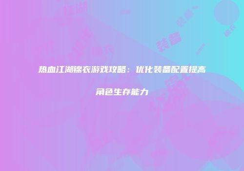 热血江湖锦衣游戏攻略：优化装备配置提高角色生存能力