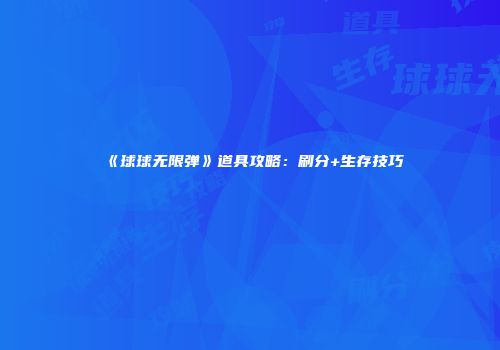 《球球无限弹》道具攻略：刷分+生存技巧