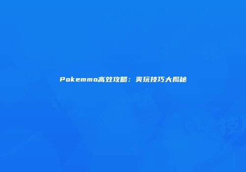 Pokemmo高效攻略：爽玩技巧大揭秘