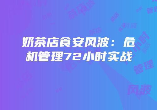 奶茶店食安风波：危机管理72小时实战