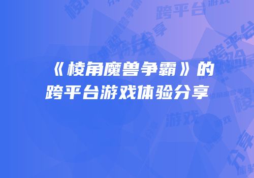 《棱角魔兽争霸》的跨平台游戏体验分享
