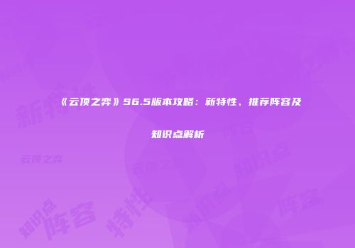 《云顶之弈》S6.5版本攻略：新特性、推荐阵容及知识点解析
