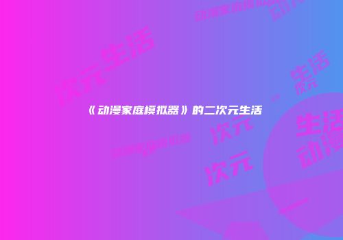 《动漫家庭模拟器》的二次元生活