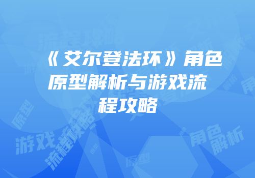 《艾尔登法环》角色原型解析与游戏流程攻略