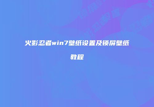火影忍者win7壁纸设置及锁屏壁纸教程