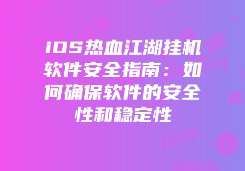 iOS热血江湖挂机软件安全指南：如何确保软件的安全性和稳定性