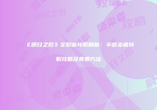 《明日之后》全职业转职解析：半感染者转职攻略及免费方法
