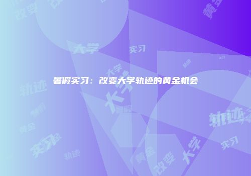 暑假实习：改变大学轨迹的黄金机会