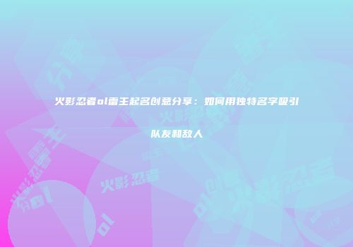 火影忍者ol雷主起名创意分享：如何用独特名字吸引队友和敌人