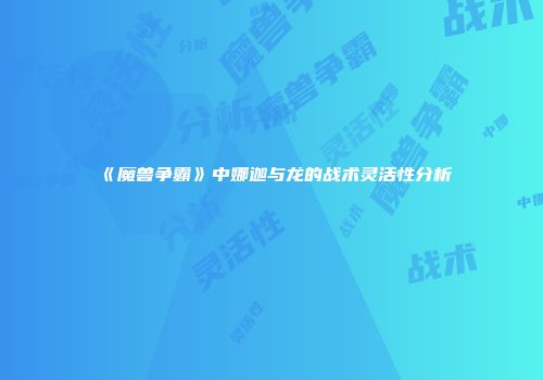 《魔兽争霸》中娜迦与龙的战术灵活性分析