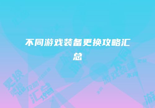 不同游戏装备更换攻略汇总