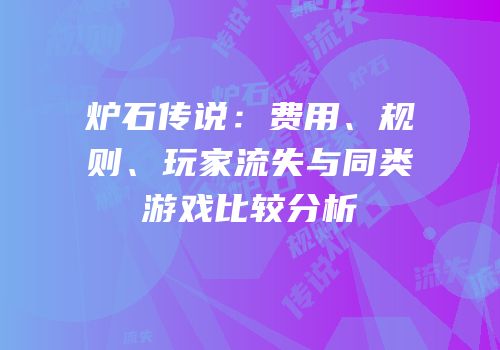 炉石传说：费用、规则、玩家流失与同类游戏比较分析