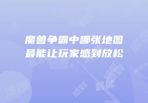 魔兽争霸中哪张地图最能让玩家感到放松